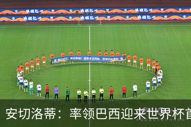 安切洛蒂：率领巴西迎来世界杯首战 既是责任也是荣光