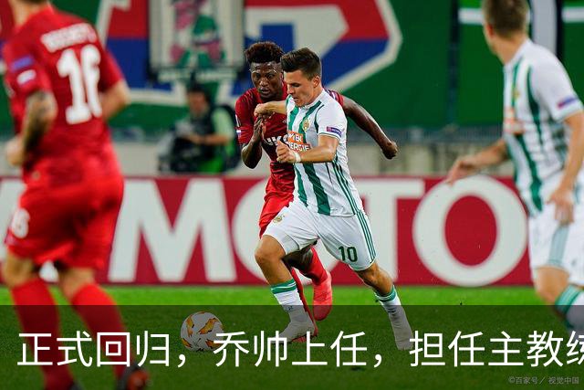 正式回归，乔帅上任，担任主教练，新球队曝光，曾执教中国男篮